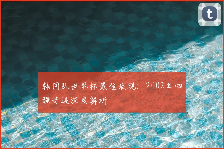 韩国队世界杯最佳表现：2002年四强奇迹深度解析