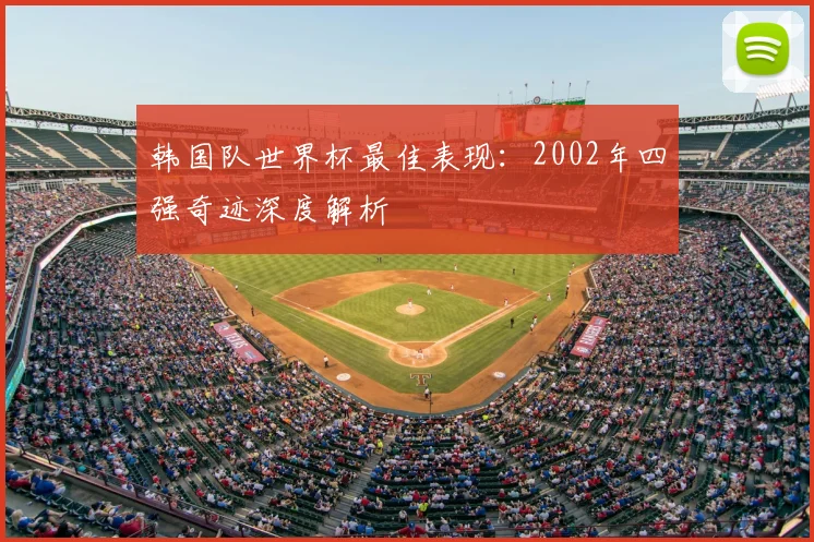 韩国队世界杯最佳表现：2002年四强奇迹深度解析